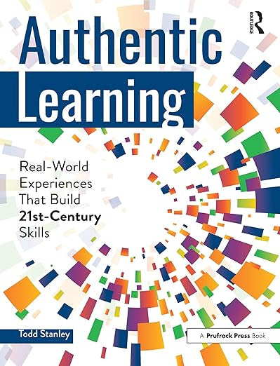 Authentic Learning - Real-World Experiences That Build 21ST-Century Skills