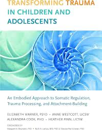 Transforming Trauma in Children and Adolescents: An Embodied Approach to Somatic Regulation, Trauma Processing, and Attachment-Building