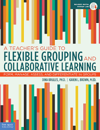 A Teacher’s Guide to Flexible Grouping and Collaborative Learning: Form, Manage, Assess, and Differentiate in Groups