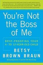 You're Not the Boss of Me: Brat-proofing Your Four- to Twelve-Year-Old Child